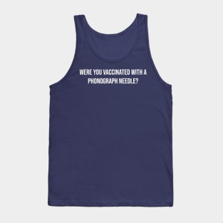 Were you vaccinated with a phonograph needle? Tank Top